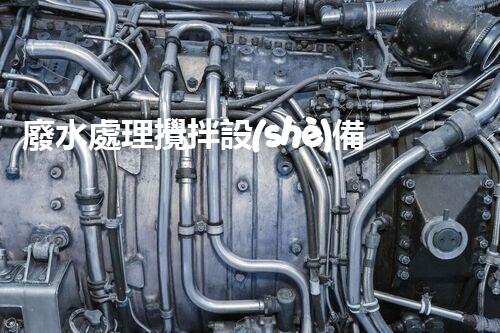 廢水處理攪拌設(shè)備：如何選擇才能事半功倍？